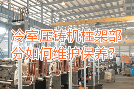 冷室壓鑄機(jī)柱架部分如何維護(hù)保養(yǎng)？