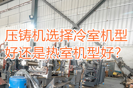 壓鑄機(jī)選擇冷室機(jī)型好還是熱室機(jī)型好？