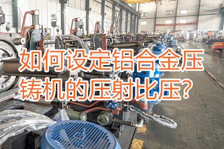 如何設定鋁合金壓鑄機的壓射比壓？