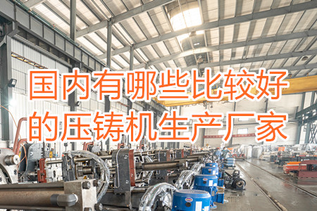 國內有哪些比較好的壓鑄機生產廠家？