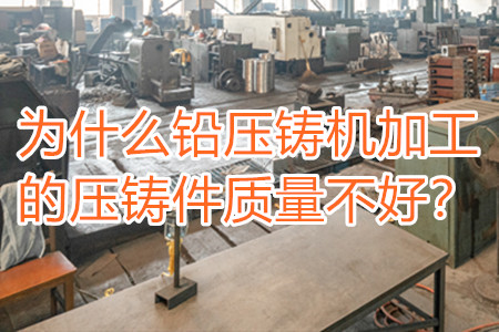 為什么鉛壓鑄機加工的壓鑄件質量不好？