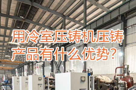 用冷室壓鑄機(jī)壓鑄產(chǎn)品有什么優(yōu)勢(shì)？