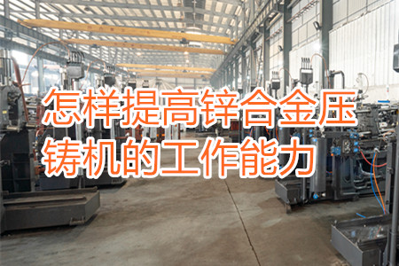 怎樣提高鋅合金壓鑄機(jī)的工作能力?