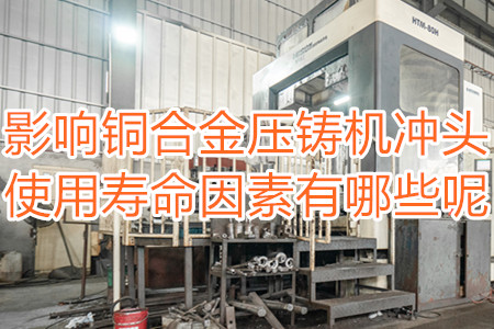 影響銅合金壓鑄機(jī)沖頭使用壽命因素有哪些呢?