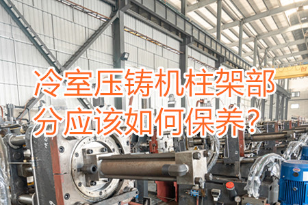 冷室壓鑄機(jī)柱架部分應(yīng)該如何保養(yǎng)？