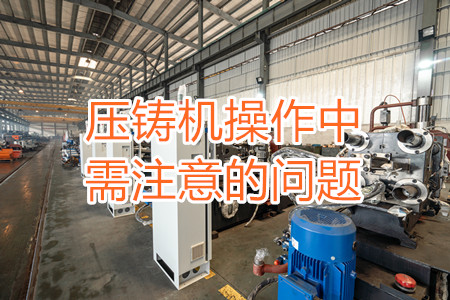 壓鑄機操作中需注意的問題，大家都掌握嗎？